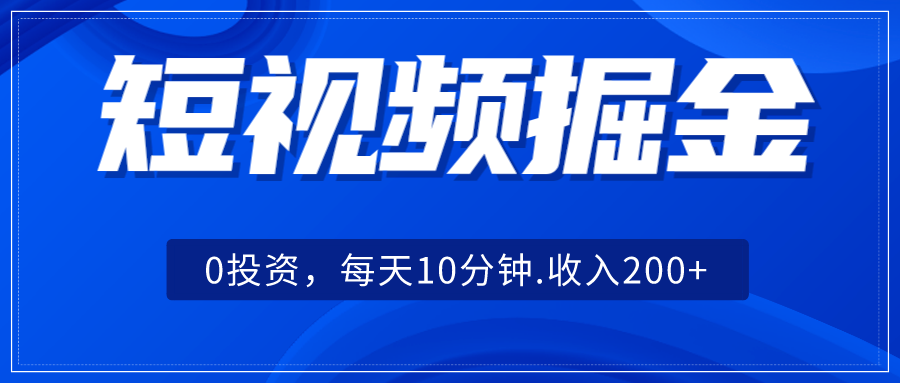 短视频掘金，0投资，每天10分钟，收入200+-创奇社 - AI前沿·副业变现·资源教程！