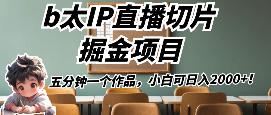 b太IP直播切片掘金项目，五分钟一个作品，小白可日入2000+！-创奇社 - AI前沿·副业变现·资源教程！