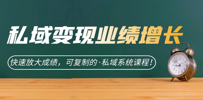 私域·变现业绩增长：快速放大成绩，可复制的·私域系统课程-创奇社 - AI前沿·副业变现·资源教程！