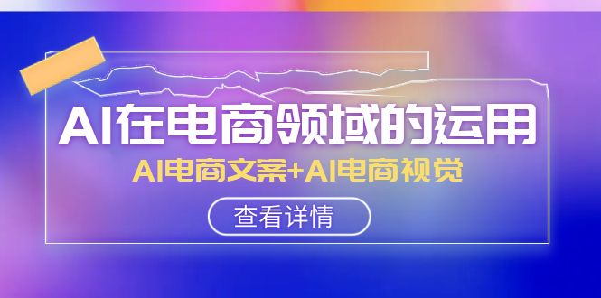 AI在电商领域的运用线上课，AI电商文案+AI电商视觉（14节课）-创奇社 - AI前沿·副业变现·资源教程！
