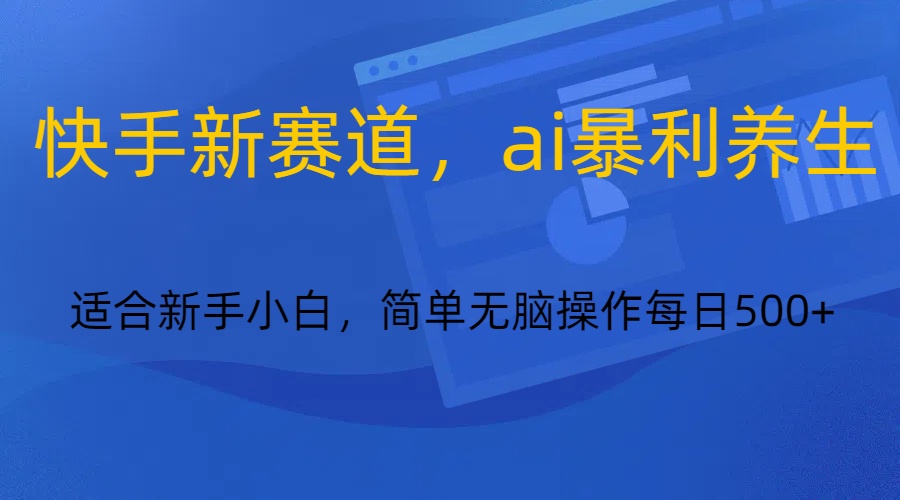 快手新赛道，ai暴利养生，0基础的小白也可以轻松操作轻松日入500+-创奇社 - AI前沿·副业变现·资源教程！