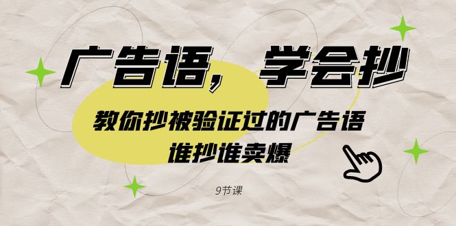 广告语，学会抄！教你抄被验证过的广告语，谁抄谁卖爆（9节课）-创奇社 - AI前沿·副业变现·资源教程！