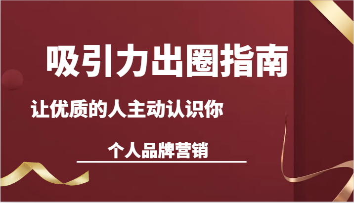 吸引力出圈指南-让优质的人主动认识你-个人品牌营销（13节课）-创奇社 - AI前沿·副业变现·资源教程！
