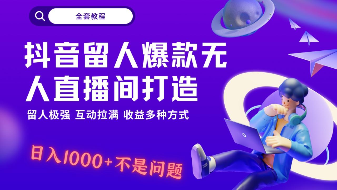 抖音留人超强无人直播间打造，解放双手，日入1k+简简单单、互动拉满，随随便便几千…-创奇社 - AI前沿·副业变现·资源教程！