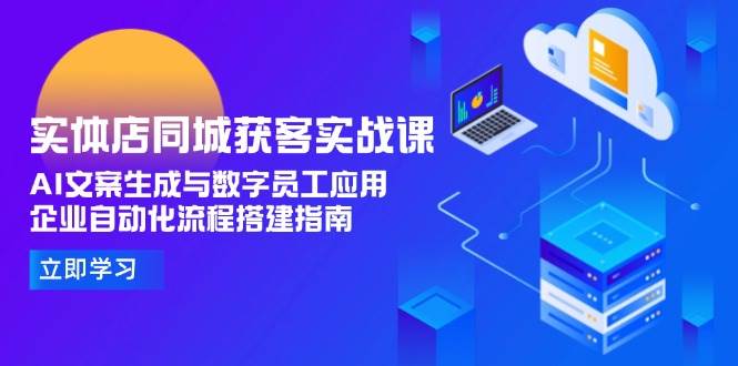实体店同城获客实战课，AI文案生成与数字员工应用,企业自动化流程搭建指南-创奇社 - AI前沿·副业变现·资源教程！