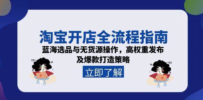 淘宝开店全流程指南，蓝海选品与无货源操作，高权重发布及爆款打造策略-创奇社 - AI前沿·副业变现·资源教程！