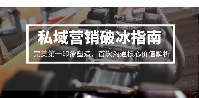 （15150期）私域营销破冰指南，完美第一印象塑造，首次沟通核心价值解析-创奇社 - AI前沿·副业变现·资源教程！