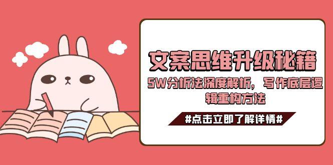 （15151期）文案思维升级秘籍，5W分析法深度解析，写作底层逻辑重构方法-创奇社 - AI前沿·副业变现·资源教程！