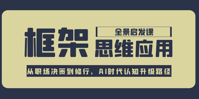 （15153期）框架思维应用全景课，从职场决策到修行，AI时代认知升级路径-创奇社 - AI前沿·副业变现·资源教程！