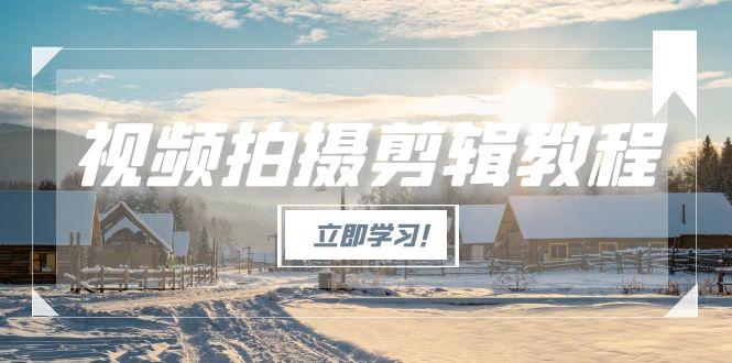 （15154期）视频拍摄剪辑教程，从基础操作到进阶，爆款视频全流程生产术-创奇社 - AI前沿·副业变现·资源教程！