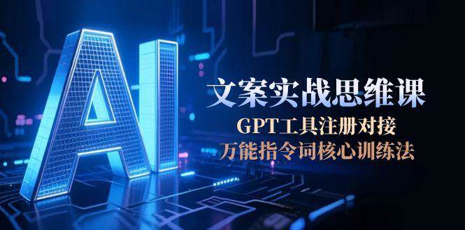 AI文案实战思维课，GPT工具注册对接，万能指令词核心训练法-创奇社 - AI前沿·副业变现·资源教程！