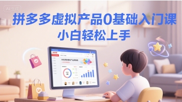 拼多多虚拟产品0基础入门课，小白轻松上手-创奇社 - AI前沿·副业变现·资源教程！