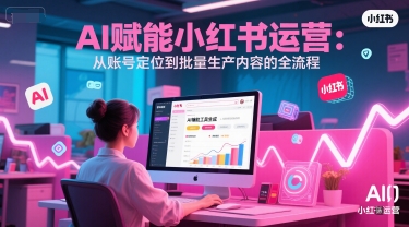 AI 赋能小红书运营：从账号定位到批量生产内容的全流程-创奇社 - AI前沿·副业变现·资源教程！