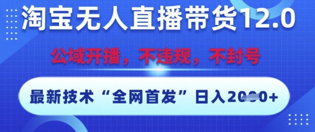淘宝无人直播带货12.0，最新技术，不封号，不违规，操作简单，开播爆单，日入多张-创奇社 - AI前沿·副业变现·资源教程！