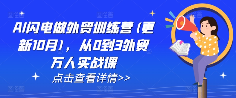 AI闪电做外贸训练营(更新11月)，从0到3外贸万人实战课-创奇社 - AI前沿·副业变现·资源教程！