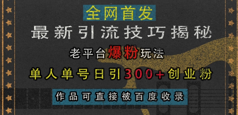 最新引流技巧揭秘，老平台爆粉玩法，单人单号日引300+创业粉，作品可直接被百度收录-创奇社 - AI前沿·副业变现·资源教程！