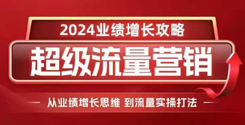 2024超级流量营销，2024业绩增长攻略，从业绩增长思维到流量实操打法-创奇社 - AI前沿·副业变现·资源教程！