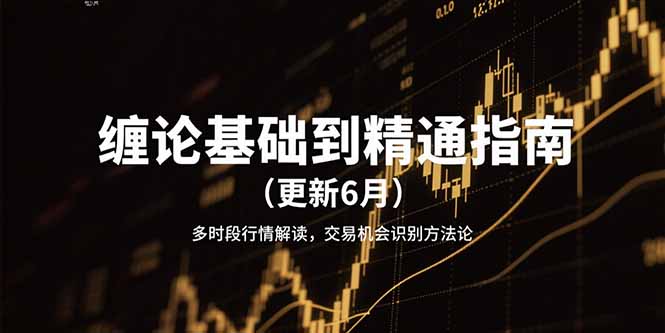 （15184期）缠论基础到精通指南（更新6月）多时段行情解读，交易机会识别方法论-创奇社 - AI前沿·副业变现·资源教程！