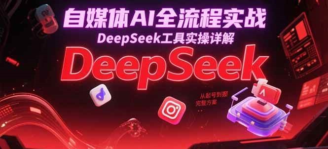 自媒体AI全流程实战，DeepSeek工具实操详解，从起号到变现完整方案-创奇社 - AI前沿·副业变现·资源教程！
