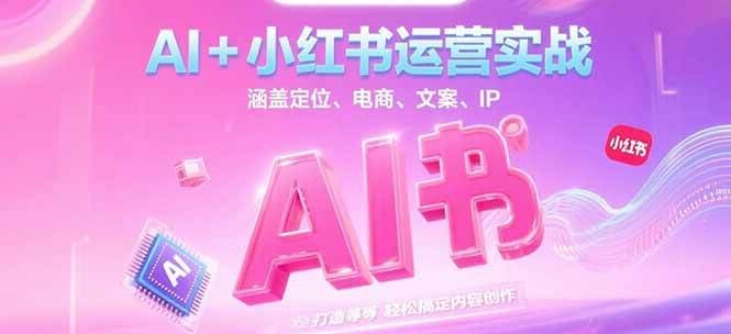 AI+小红书运营实战，涵盖定位、电商、文案、IP 打造等，轻松搞定内容创作-创奇社 - AI前沿·副业变现·资源教程！