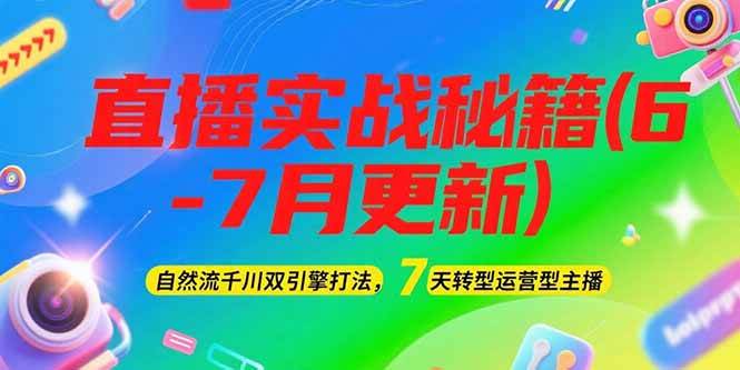 2025直播实战秘籍(6-7月更新)：自然流千川双引擎打法，7天转型运营型主播-创奇社 - AI前沿·副业变现·资源教程！