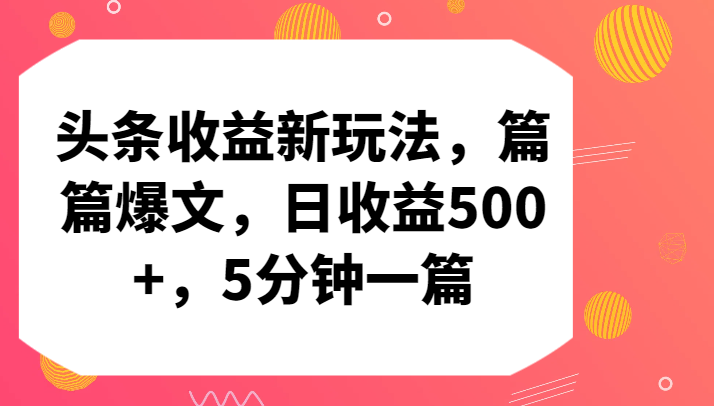 头条收益新玩法，篇篇爆文，日收益500+，5分钟一篇-创奇社 - AI前沿·副业变现·资源教程！