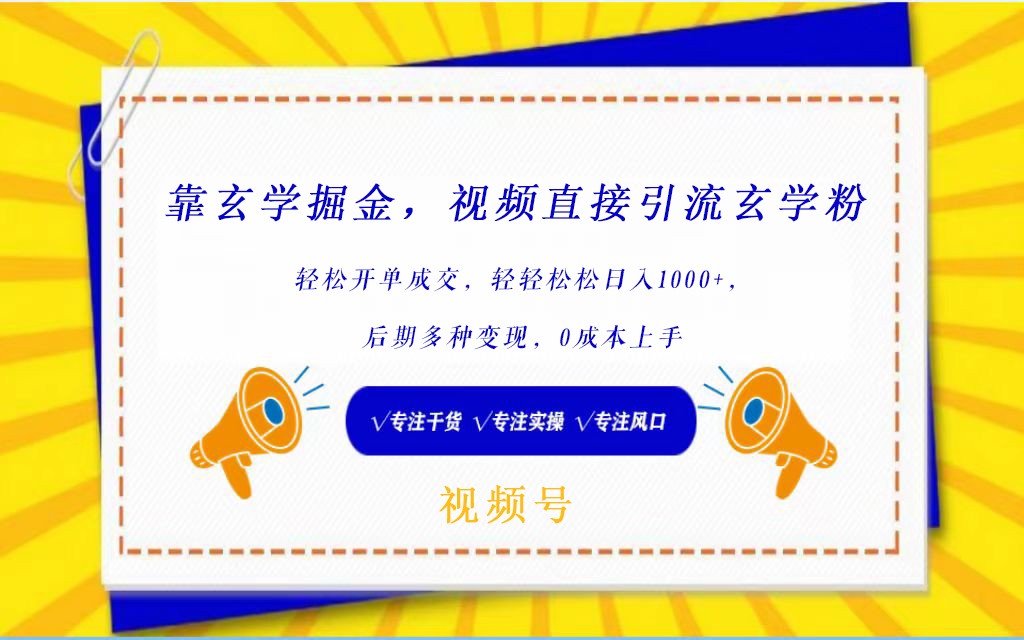 視頻号靠玄學掘金，引流玄學粉，輕松開單成交，日入1000+  小白0成本上手