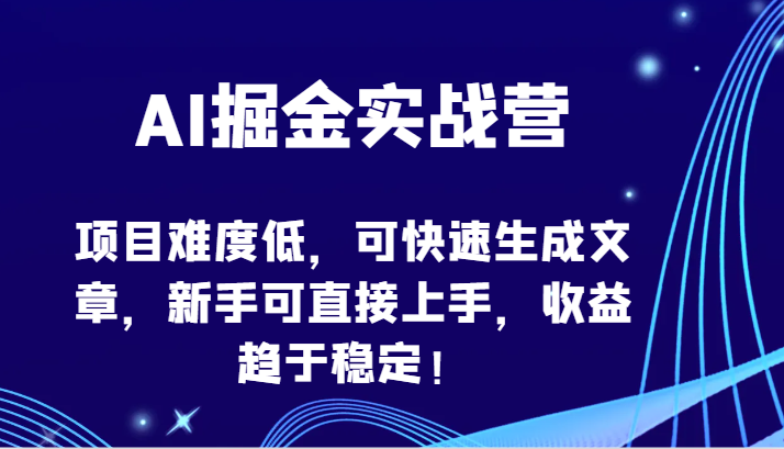 AI掘金实战营-项目难度低，可快速生成文章，新手可直接上手，收益趋于稳定！-创奇社 - AI前沿·副业变现·资源教程！