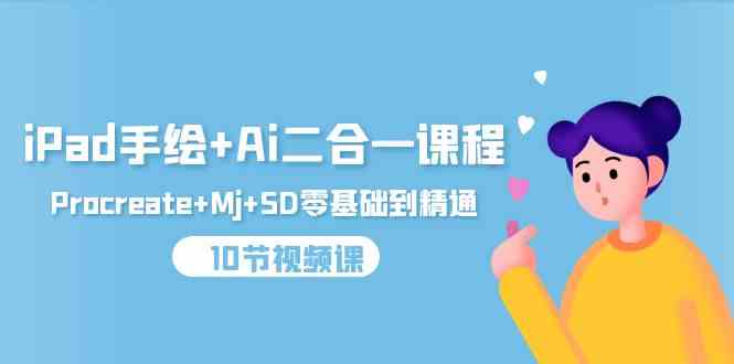 iPad手绘+Ai二合一课程，Procreate+Mj+SD零基础到精通（25节视频课）-创奇社 - AI前沿·副业变现·资源教程！