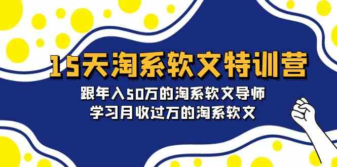 15天淘系软文特训营：跟年入50万的淘系软文导师，学习月收过万的淘系软文-创奇社 - AI前沿·副业变现·资源教程！
