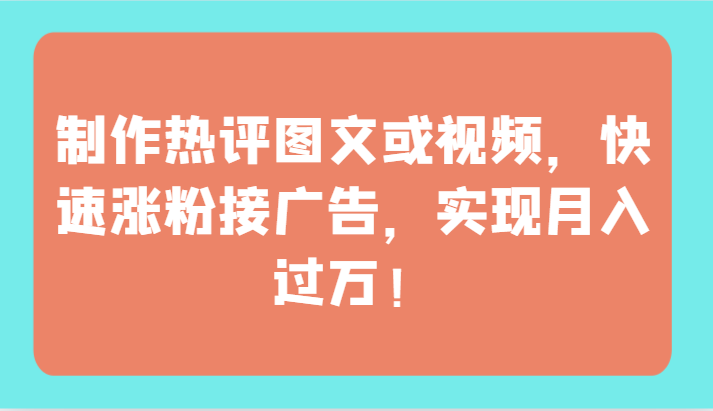 制作热评图文或视频，快速涨粉接广告，实现月入过万！-创奇社 - AI前沿·副业变现·资源教程！