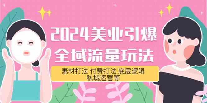 2024美业引爆全域流量玩法，素材打法 付费打法 底层逻辑 私城运营等(31节)-创奇社 - AI前沿·副业变现·资源教程！