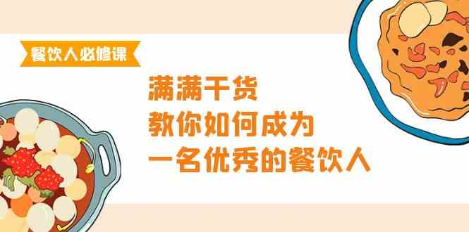 餐饮人必修课，满满干货，教你如何成为一名优秀的餐饮人（47节课）-创奇社 - AI前沿·副业变现·资源教程！