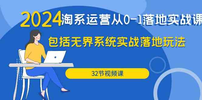 2024淘系运营从0-1落地实战课：包括无界系统实战落地玩法（32节）-创奇社 - AI前沿·副业变现·资源教程！