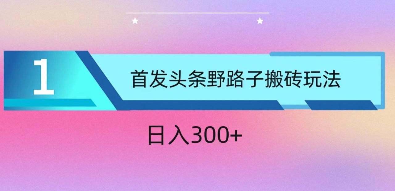 ai头条掘金野路子搬砖玩法，小白轻松上手，日入300+-创奇社 - AI前沿·副业变现·资源教程！
