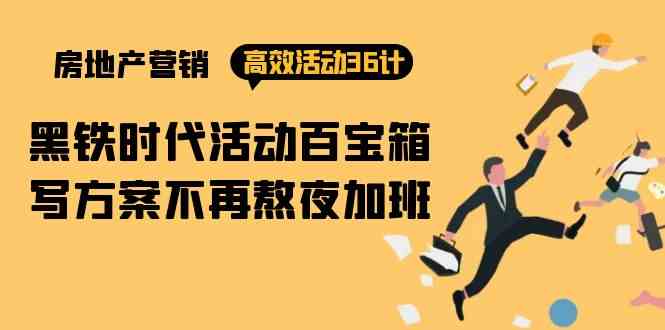 房产营销高效活动36计：黑铁时代 活动百宝箱，写方案不再熬夜加班-创奇社 - AI前沿·副业变现·资源教程！