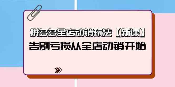 拼多多全店动销玩法【新课】，告别亏损从全店动销开始（4节视频课）-创奇社 - AI前沿·副业变现·资源教程！