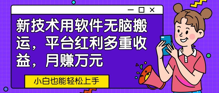 新技术用软件无脑搬运，平台红利多重收益，月赚万元，小白也能轻松上手-创奇社 - AI前沿·副业变现·资源教程！