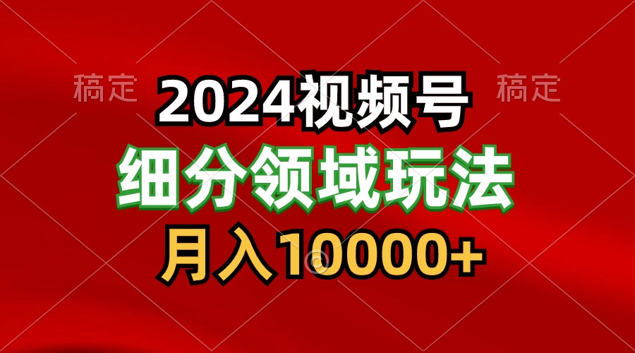 2024视频号分成计划细分领域玩法，每天5分钟，月入1W+-创奇社 - AI前沿·副业变现·资源教程！