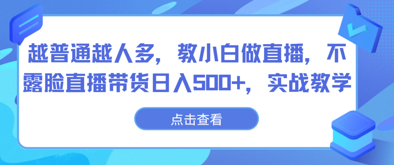 越普通越人多，教小白做直播，不露脸直播带货日入500+，实战教学-创奇社 - AI前沿·副业变现·资源教程！
