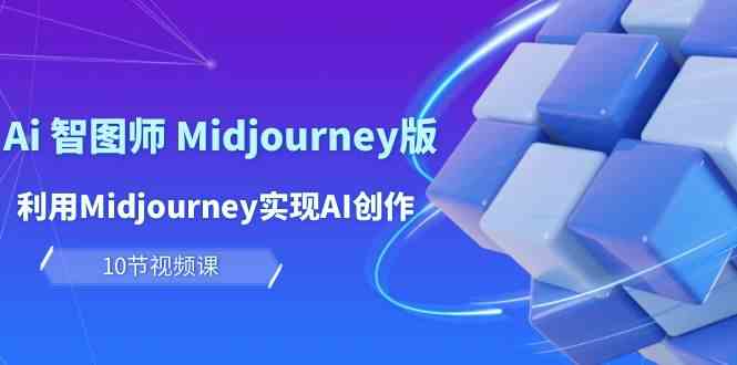 玩赚Ai智图师 Midjourney版：利用Midjourney实现AI创作及变现（10节课）-创奇社 - AI前沿·副业变现·资源教程！