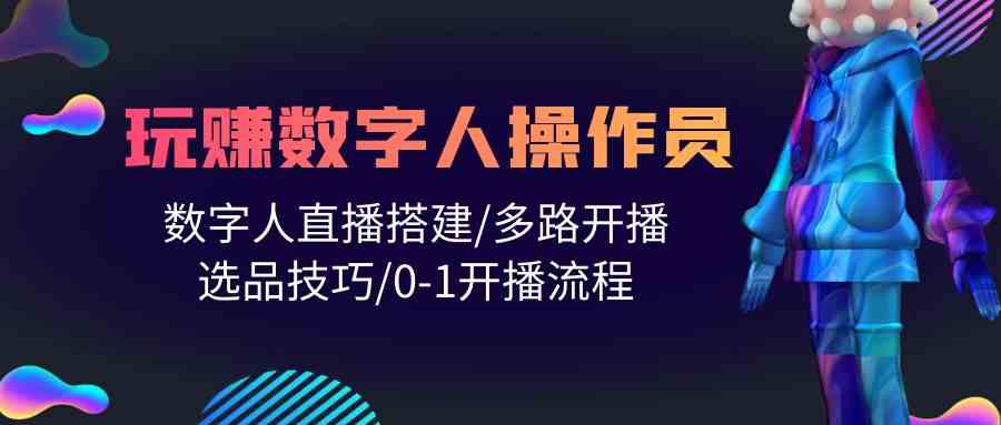 人人都能玩赚数字人操作员 数字人直播搭建/多路开播/选品技巧/0-1开播流程-创奇社 - AI前沿·副业变现·资源教程！