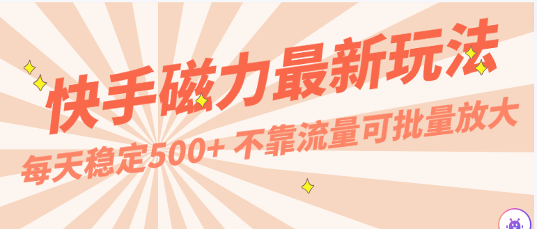 每天稳定500+，外面卖2980的快手磁力最新玩法，不靠流量可批量放大，手机电脑都可操作-创奇社 - AI前沿·副业变现·资源教程！