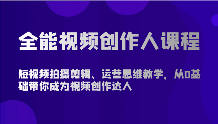 全能视频创作人课程-短视频拍摄剪辑、运营思维教学，从0基础带你成为视频创作达人-创奇社 - AI前沿·副业变现·资源教程！