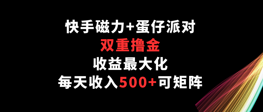 快手磁力+蛋仔派对，双重撸金，收益最大化，每天收入500+，可矩阵-创奇社 - AI前沿·副业变现·资源教程！