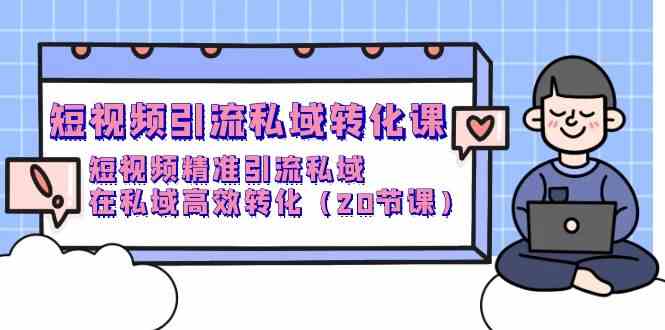 短视频引流私域转化课，短视频精准引流私域，在私域高效转化（20节课）-创奇社 - AI前沿·副业变现·资源教程！