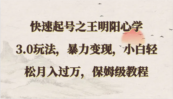 快速起号之王明阳心学3.0玩法，暴力变现，小白轻松月入过万，保姆级教程-创奇社 - AI前沿·副业变现·资源教程！