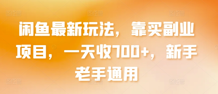 闲鱼最新玩法，靠买副业项目，一天收700+，新手老手通用-创奇社 - AI前沿·副业变现·资源教程！