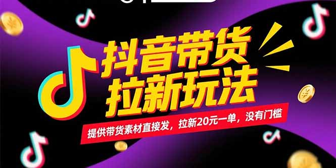 （15207期）抖音带货拉新玩法，提供带货素材直接发，拉新20元一单，没有门槛-创奇社 - AI前沿·副业变现·资源教程！