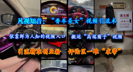 凡视知音：“香车美女”视频引流术，依靠鲜为人知的视频入口，搬运“高端圈子”视频，引流精准创业粉，评论区一堆“求带”-创奇社 - AI前沿·副业变现·资源教程！